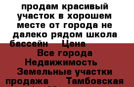 продам красивый участок в хорошем месте от города не далеко.рядом школа бассейн. › Цена ­ 1 200 - Все города Недвижимость » Земельные участки продажа   . Тамбовская обл.,Моршанск г.